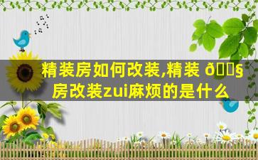 精装房如何改装,精装 🐧 房改装zui
麻烦的是什么